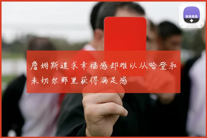 詹姆斯追求幸福感却难以从哈登和米切尔那里获得满足感