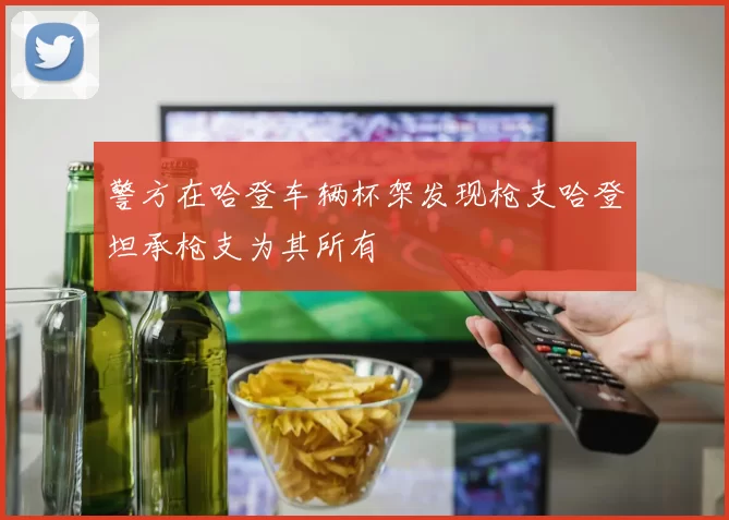 警方在哈登车辆杯架发现枪支哈登坦承枪支为其所有