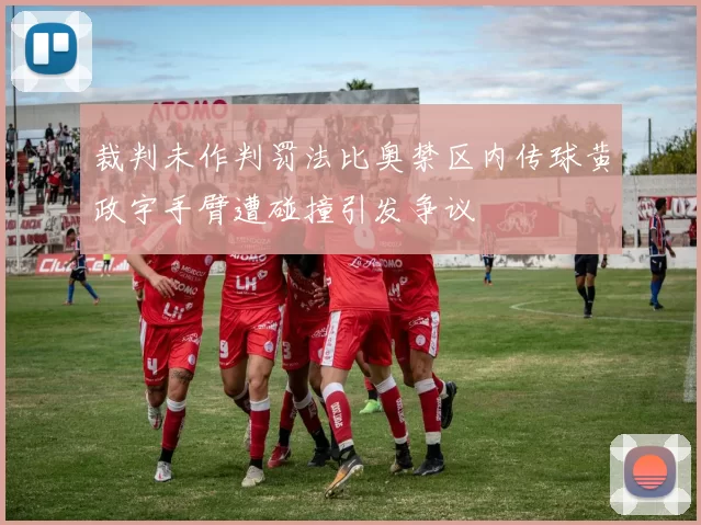 裁判未作判罚法比奥禁区内传球黄政宇手臂遭碰撞引发争议