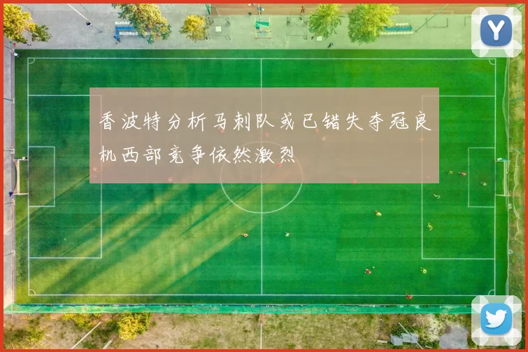 香波特分析马刺队或已错失夺冠良机西部竞争依然激烈
