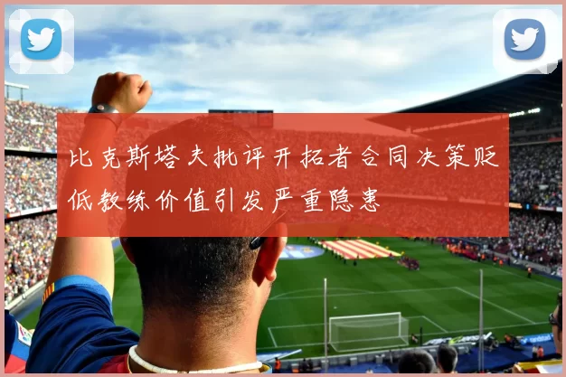 比克斯塔夫批评开拓者合同决策贬低教练价值引发严重隐患