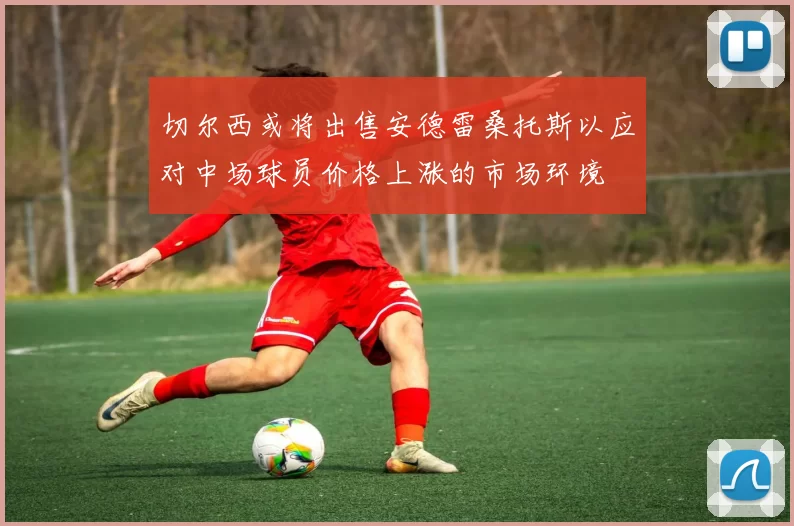 切尔西或将出售安德雷桑托斯以应对中场球员价格上涨的市场环境