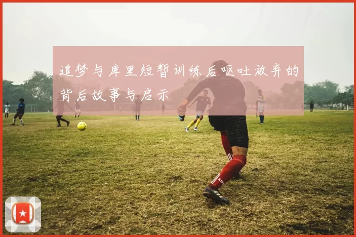 追梦与库里短暂训练后呕吐放弃的背后故事与启示