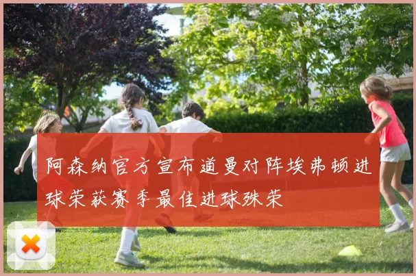 阿森纳官方宣布道曼对阵埃弗顿进球荣获赛季最佳进球殊荣